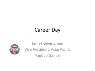 Career Day

    James Gwertzman
Vice President, Asia/Pacific
      PopCap Games
 
