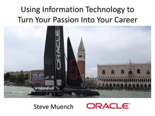 Using Information Technology to
Turn Your Passion Into Your Career
Steve Muench
 