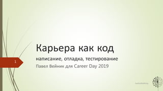 Карьера как код
написание, отладка, тестирование
Павел Вейник для Career Day 2019
1
hardsoftskills.by
 