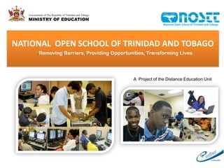 NATIONAL OPEN SCHOOL OF TRINIDAD AND TOBAGO
     Removing Barriers, Providing Opportunities, Transforming Lives




                                           A Project of the Distance Education Unit
 