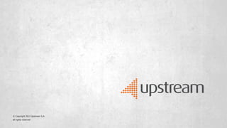 © Copyright 2013 Upstream S.A.
all rights reserved
 