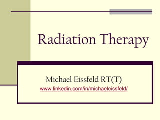 Radiation Therapy
Michael Eissfeld RT(T)
www.linkedin.com/in/michaeleissfeld/
 
