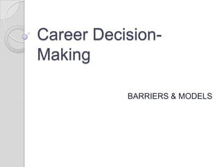 Career Decision-
Making

           BARRIERS & MODELS
 