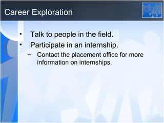 Career Exploration

   •   Talk to people in the field.
   •   Participate in an internship.
       – Contact the placement office for more
         information on internships.
 