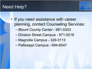 Need Help?

   • If you need assistance with career
     planning, contact Counseling Services:
     – Blount County Center - 981-5303
     – Division Street Campus - 971-5218
     – Magnolia Campus - 329-3113
     – Pellissippi Campus - 694-6547
 