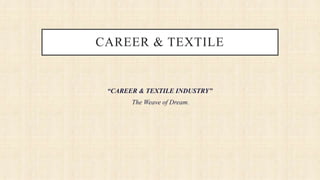 CAREER & TEXTILE
“CAREER & TEXTILE INDUSTRY”
The Weave of Dream.
 