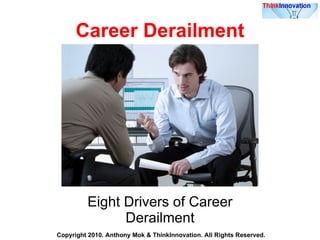 Career Derailment Eight Drivers of Career Derailment Copyright 2010. Anthony Mok & ThinkInnovation. All Rights Reserved. 