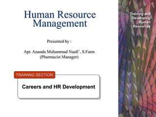 Human Resource
Management
Careers and HR Development
TRAINING SECTION
Training and
Developing
Human
Resources
Presented by :
Apt. Ananda Muhammad Naafi’, S.Farm
(Pharmacist Manager)
 