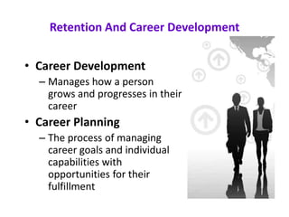 Retention And Career Development
• Career Development
– Manages how a person
grows and progresses in their
career
• Career Planning
– The process of managing
career goals and individual
capabilities with
opportunities for their
fulfillment
 