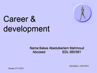 Career &
development
Name:Salwa Abedulkariem Mahmoud
Abozeed
EDL 560/561

Internship A - (Fall 2012)
Tuesday 27/11/2012

 