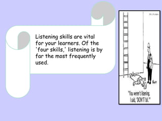 Listening skills are vital
for your learners. Of the
'four skills,' listening is by
far the most frequently
used.

 