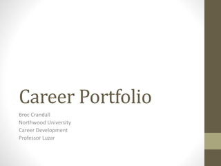 Career Portfolio 
Broc Crandall 
Northwood University 
Career Development 
Professor Luzar 
 