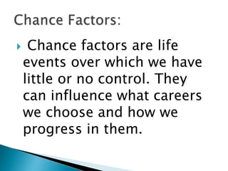  Chance factors are life
events over which we have
little or no control. They
can influence what careers
we choose and how we
progress in them.
 