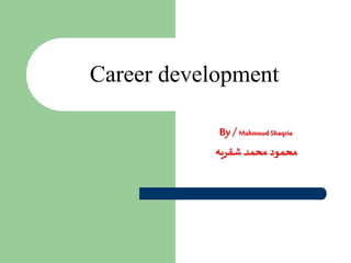 Career development
By /Mahmoud Shaqria
‫شقريه‬ ‫محمد‬ ‫محمود‬
 