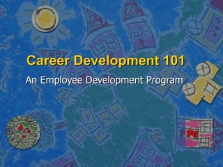 Career Development 101
An Employee Development Program
 