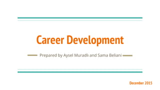 Career Development
Prepared by Aysel Muradlı and Sama Beliani
December 2015
 