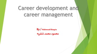Career development and
career management
By / Mahmoud Shaqria
‫شقريه‬ ‫محمد‬ ‫محمود‬
 
