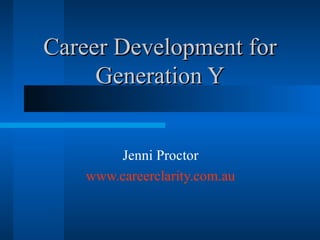 Career Development for Generation Y Jenni Proctor http://careerclarity.com.au 