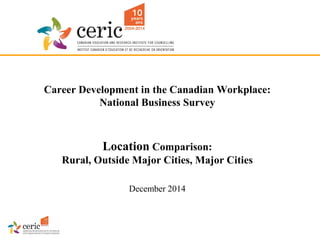 Career Development in the Canadian Workplace: National Business SurveyLocationComparison: Rural, Outside Major Cities, Major Cities 
December 2014  