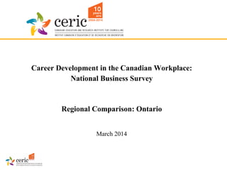 Career Development in the Canadian Workplace:
National Business Survey
Regional Comparison: Ontario
March 2014
 