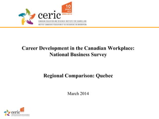 Career Development in the Canadian Workplace:
National Business Survey
Regional Comparison: Quebec
March 2014
 