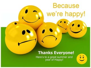 Here’s to a great summer and
year of Happy!
Thanks Everyone!
Because
we’re happy!
 