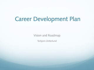 Career Development Plan
Vision and Roadmap
Torbjorn Zetterlund
 