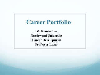 Career Portfolio 
McKenzie Lee 
Northwood University 
Career Development 
Professor Luzar 
 