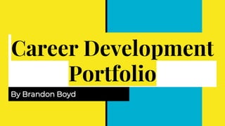 Career Development
Portfolio
By Brandon Boyd
 