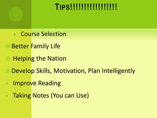 TIPS!!!!!!!!!!!!!!!!!
• Course Selection
 Better Family Life
 Helping the Nation
 Develop Skills, Motivation, Plan Intelligently
• Improve Reading
• Taking Notes (You can Use)
 