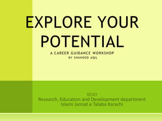 EXPLORE YOUR
POTENTIALA CAREER GUIDANCE WORKSHOP
BY SHAHOOD AQIL
 