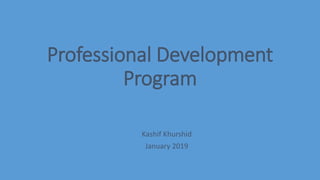 Professional Development
Program
Kashif Khurshid
January 2019
 