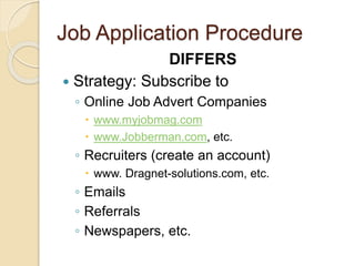 Job Application Procedure
DIFFERS
 Strategy: Subscribe to
◦ Online Job Advert Companies
 www.myjobmag.com
 www.Jobberman.com, etc.
◦ Recruiters (create an account)
 www. Dragnet-solutions.com, etc.
◦ Emails
◦ Referrals
◦ Newspapers, etc.
 