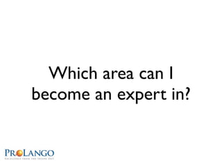 Which area can I
become an expert in?
 