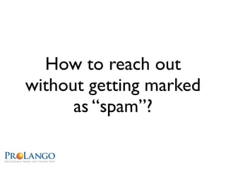 How to reach out
without getting marked
      as “spam”?
 