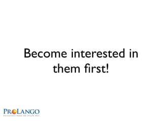 Become interested in
    them ﬁrst!
 