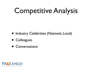 Competitive Analysis

• Industry Celebrities (National, Local)
• Colleagues
• Conversations
 