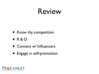 Review

• Know thy competition
• R&D
• Connect w/ Inﬂuencers
• Engage in self-promotion
 