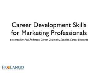 Career Development Skills
 for Marketing Professionals
presented by Paul Anderson, Career Columnist, Speaker, Career Strategist
 