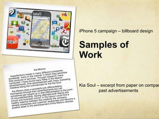 iPhone 5 campaign – billboard design


Samples of
Work


Kia Soul – excerpt from paper on compan
          past advertisements
 