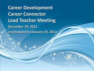 Career Development
Career Connector
Lead Teacher Meeting
December 19, 2011
rescheduled to January 19, 2012
 