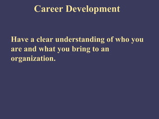 Career Development


Have a clear understanding of who you
are and what you bring to an
organization.
 