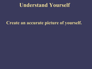 Understand Yourself


Create an accurate picture of yourself.
 