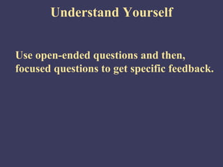 Understand Yourself


Use open-ended questions and then,
focused questions to get specific feedback.
 