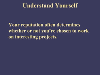 Understand Yourself


Your reputation often determines
whether or not you’re chosen to work
on interesting projects.
 