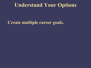 Understand Your Options


Create multiple career goals.
 