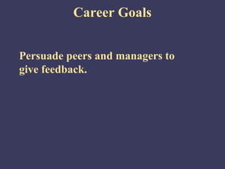 Career Goals


Persuade peers and managers to
give feedback.
 
