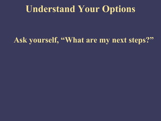Understand Your Options


Ask yourself, “What are my next steps?”
 