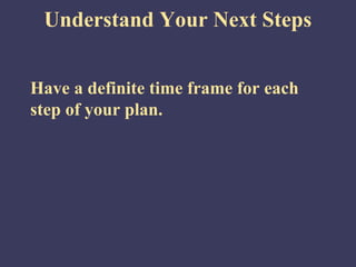 Understand Your Next Steps


Have a definite time frame for each
step of your plan.
 