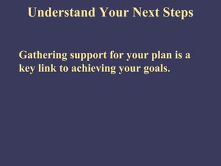 Understand Your Next Steps


Gathering support for your plan is a
key link to achieving your goals.
 